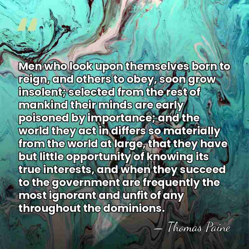 Men who look upon themselves born to reign, and others to obey,&hellip; - Thomas Paine