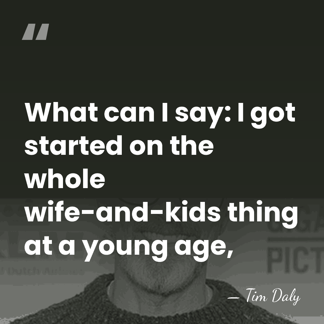 What can I say: I got started on the whole wife-and-kids thing&hellip; - Tim Daly