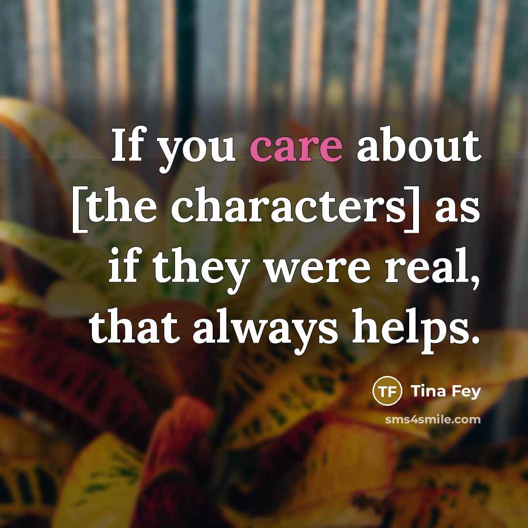 “If you care about [the characters] as if they were…” quote by Tina Fey