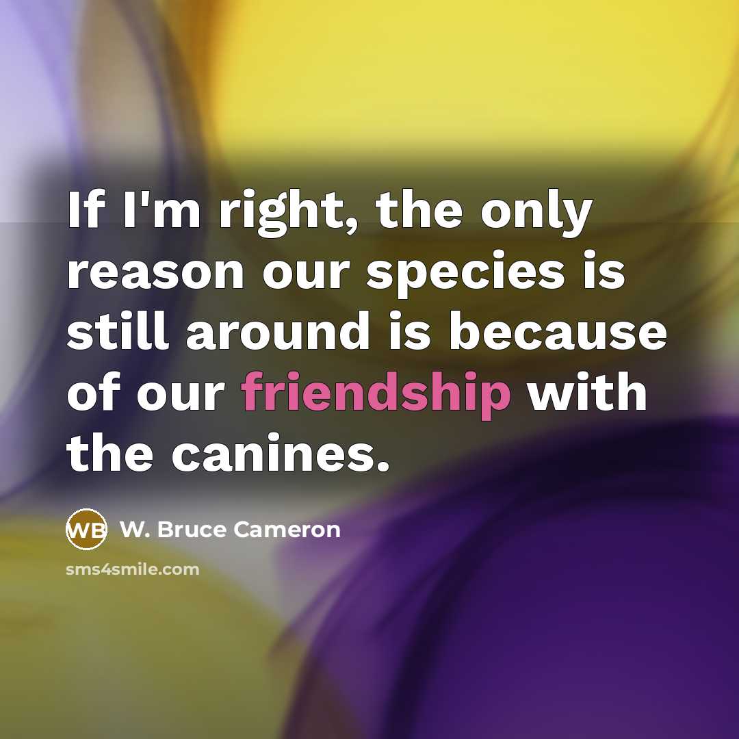 “If I'm right, the only reason our species is still…” quote by W. Bruce Cameron