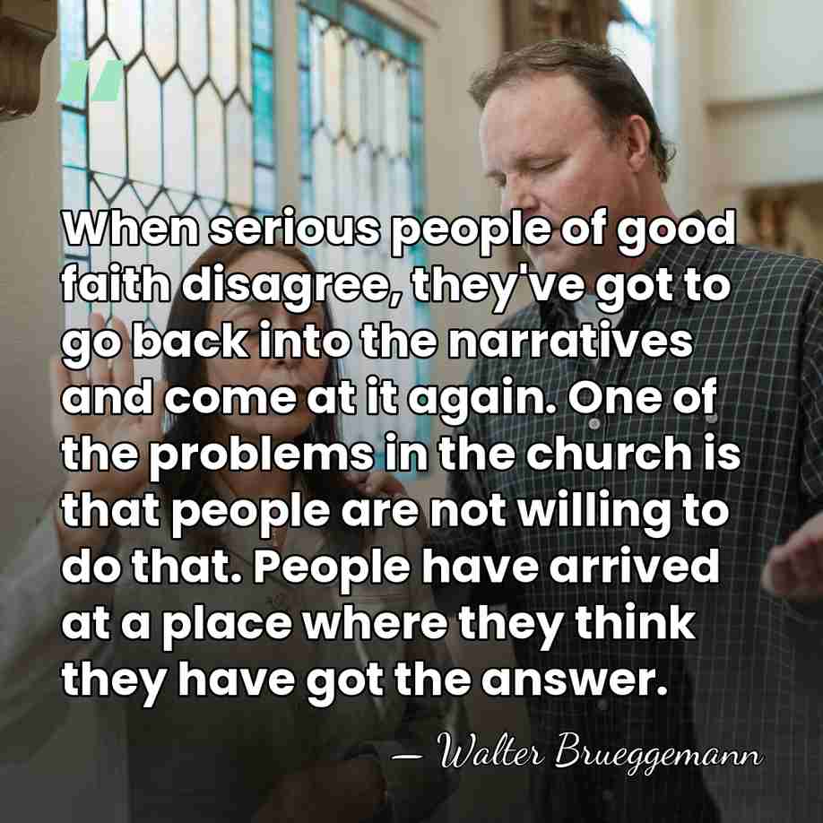 When serious people of good faith disagree, they've got to go back&hellip; - Walter Brueggemann