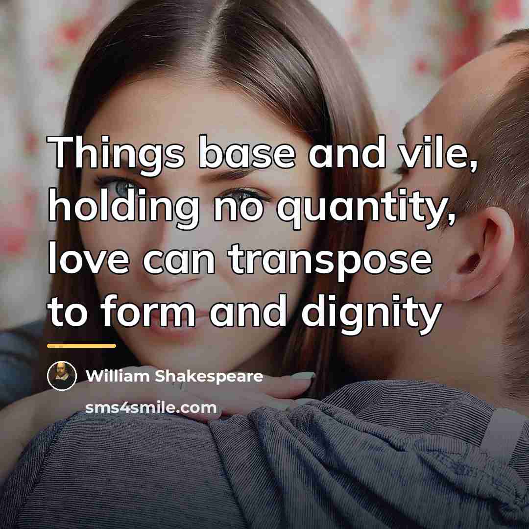“Things base and vile, holding no quantity, love can transpose…” quote by William Shakespeare