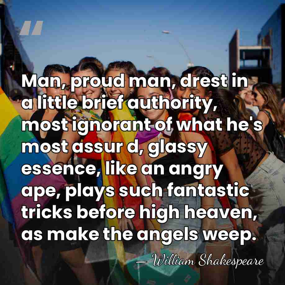 Man, proud man, drest in a little brief authority, most ignorant of&hellip; - William Shakespeare