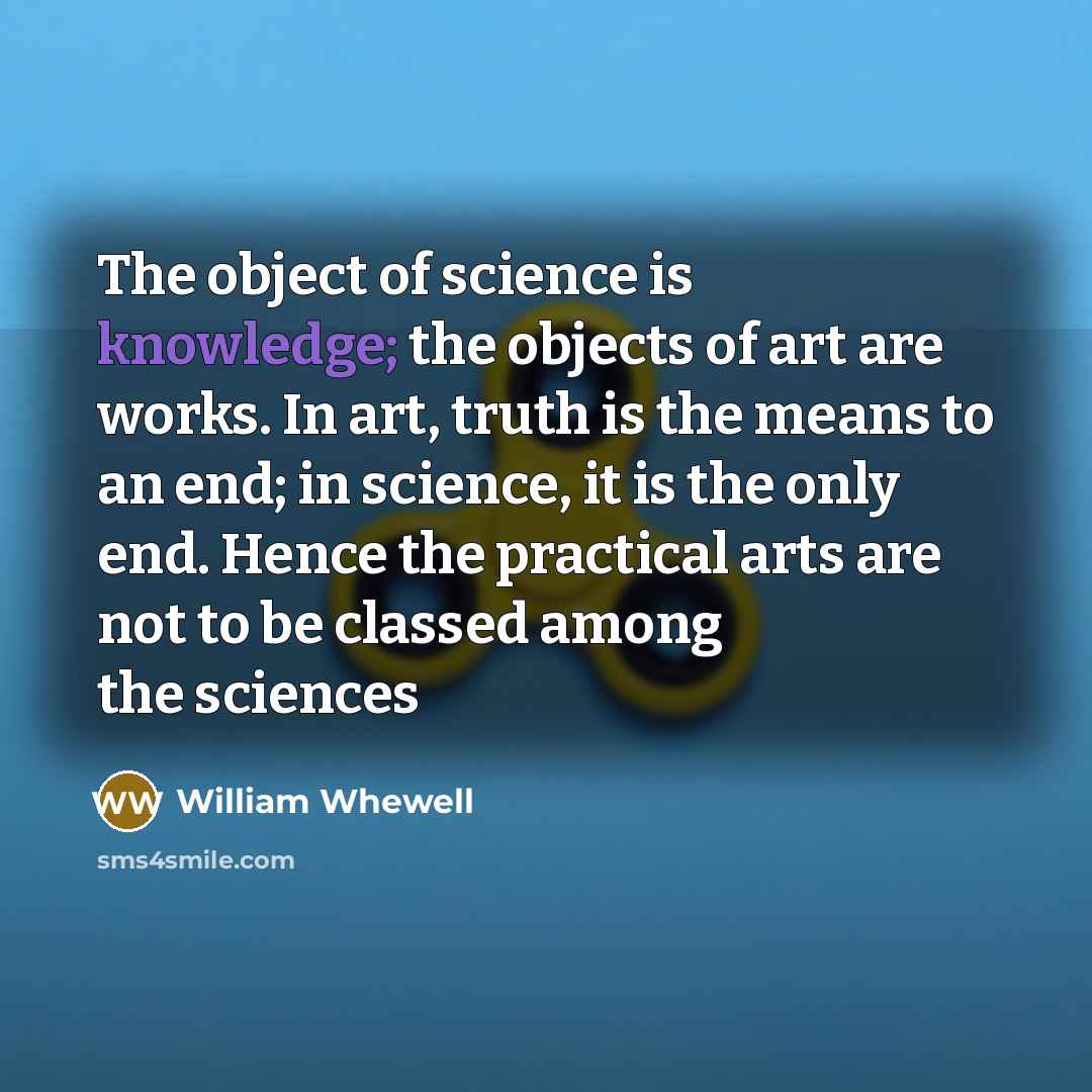 “The object of science is knowledge; the objects of art…” quote by William Whewell