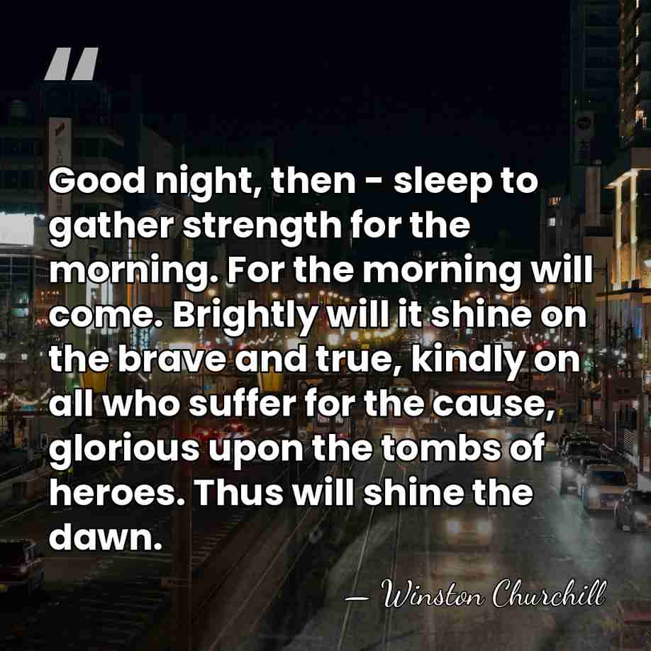 Good night, then - sleep to gather strength for the morning. For&hellip; - Winston Churchill