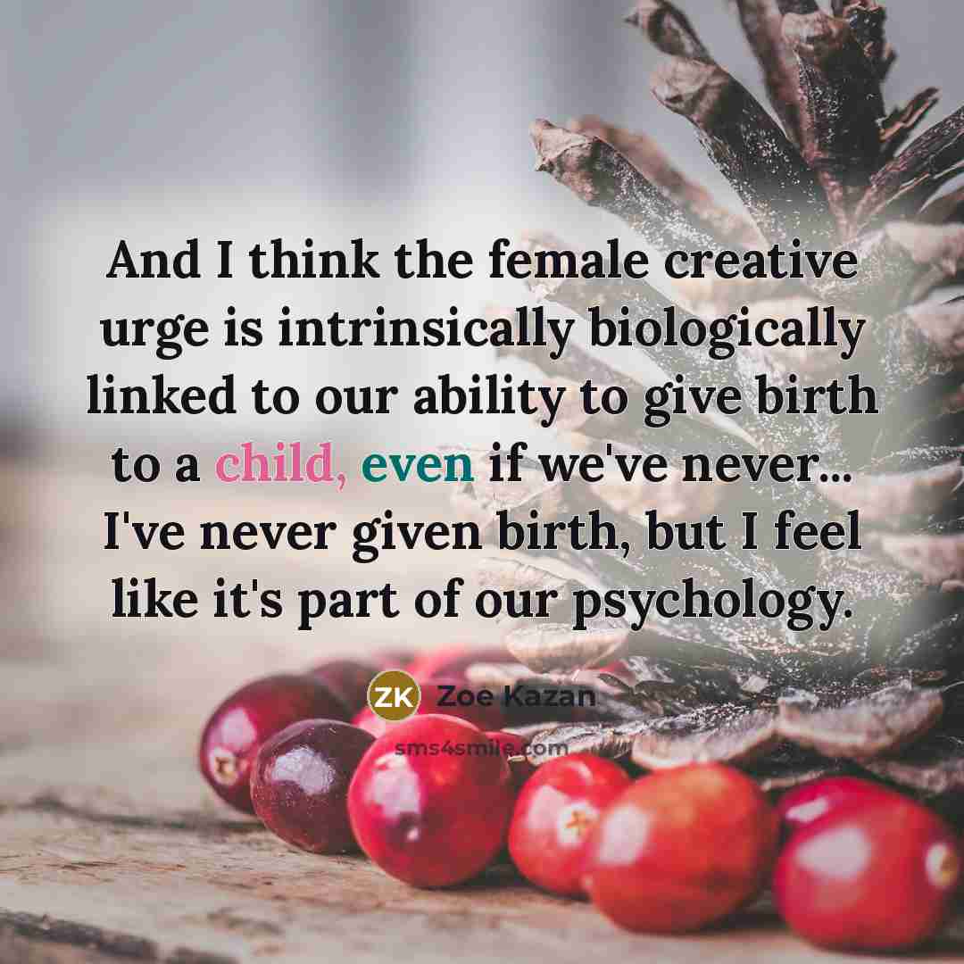 “And I think the female creative urge is intrinsically biologically…” quote by Zoe Kazan