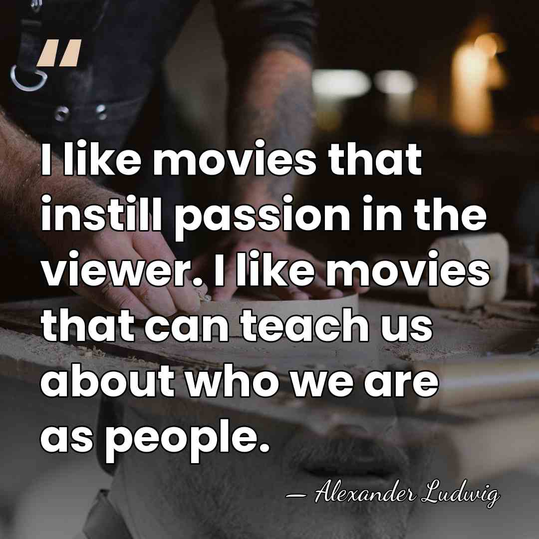 I like movies that instill passion in the viewer. I like movies&hellip; - Alexander Ludwig