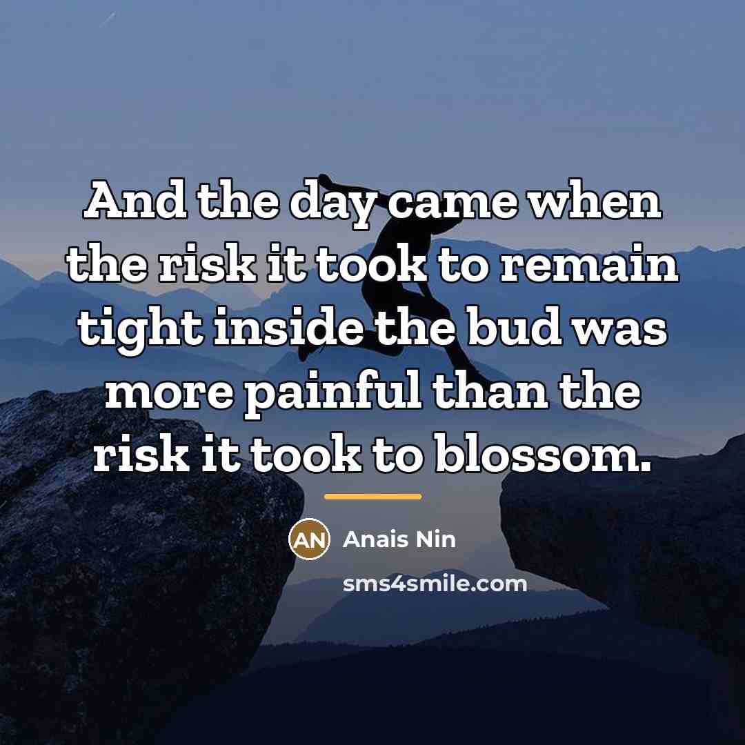 “And the day came when the risk it took to…” quote by Anais Nin