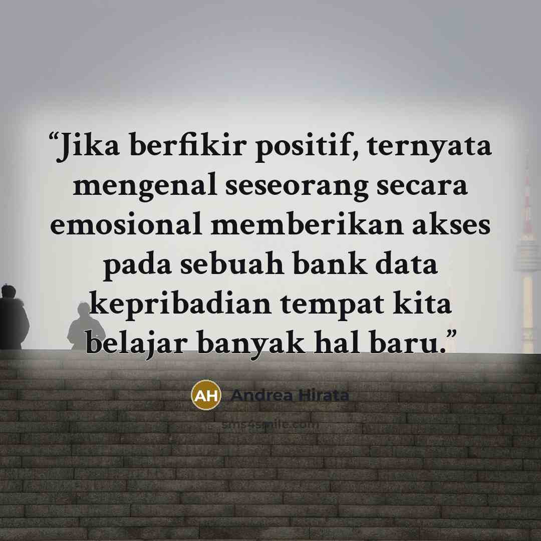 “Jika berfikir positif, ternyata mengenal seseorang secara emosional memberikan akses pada sebuah bank data kepribadian tempat kita belajar banyak hal baru.” quote by Andrea Hirata