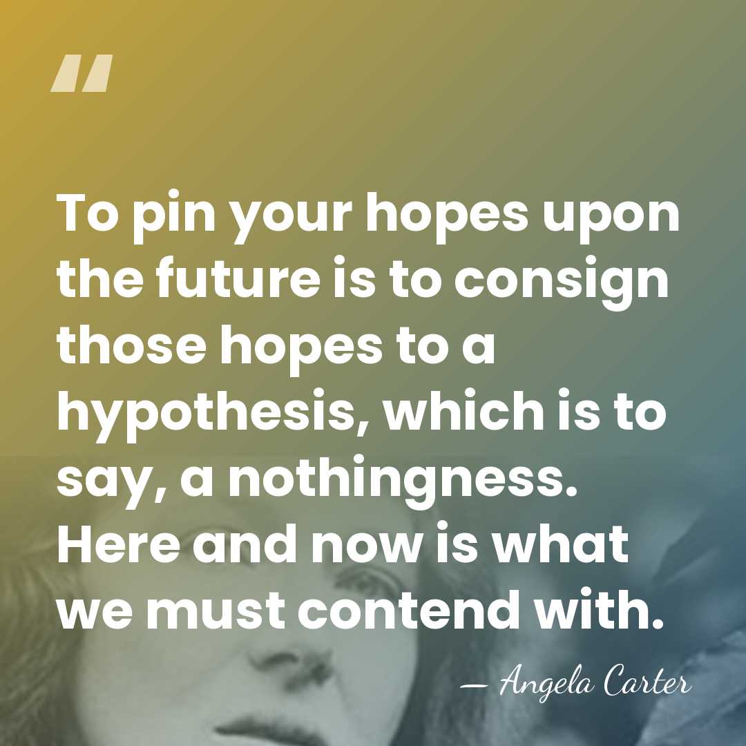 To pin your hopes upon the future is to consign those hopes&hellip; - Angela Carter