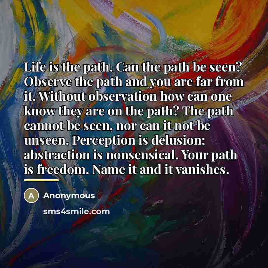 “Life is the path. Can the path be seen? Observe…” quote by Anonymous