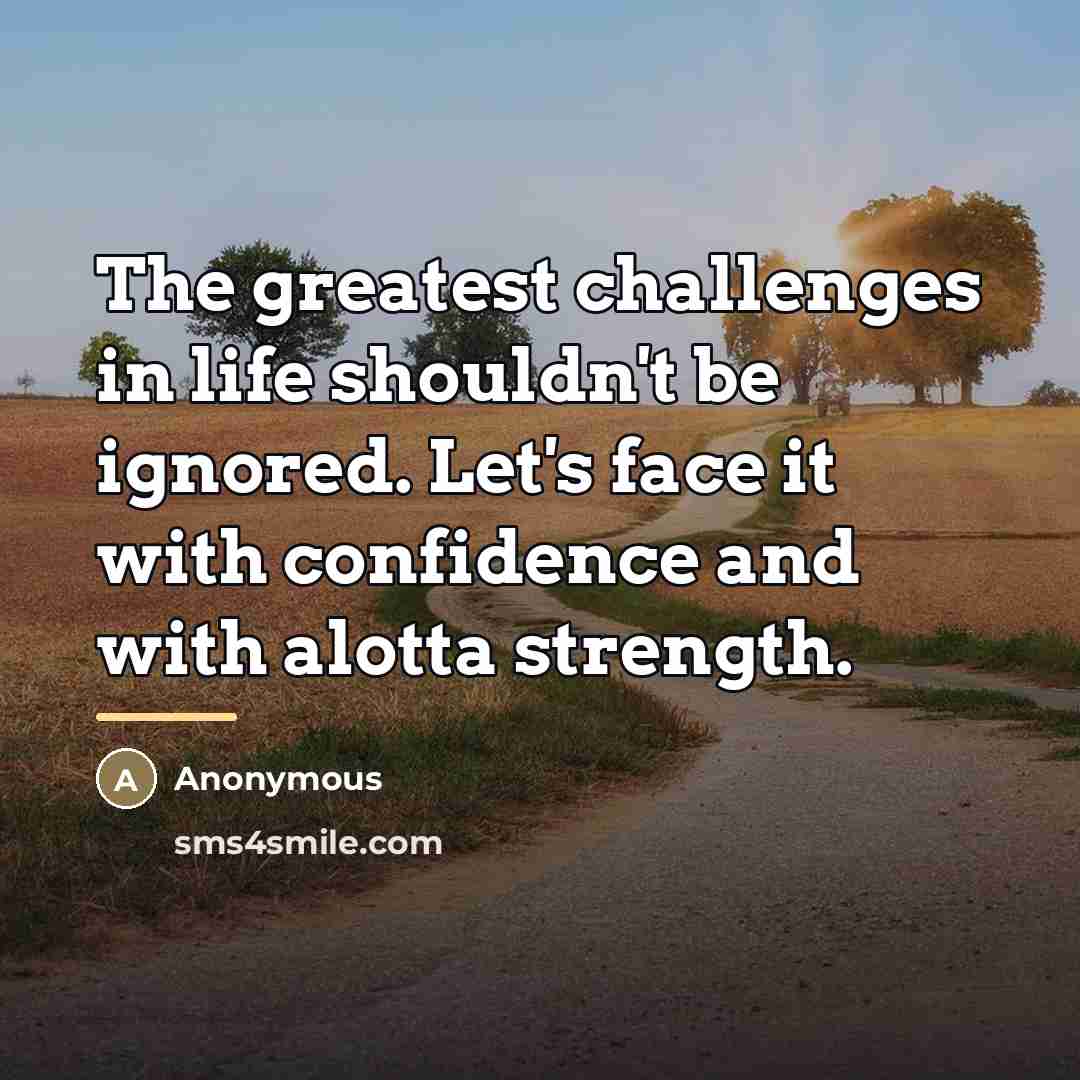 “The greatest challenges in life shouldn't be ignored. Let's face…” quote by Anonymous