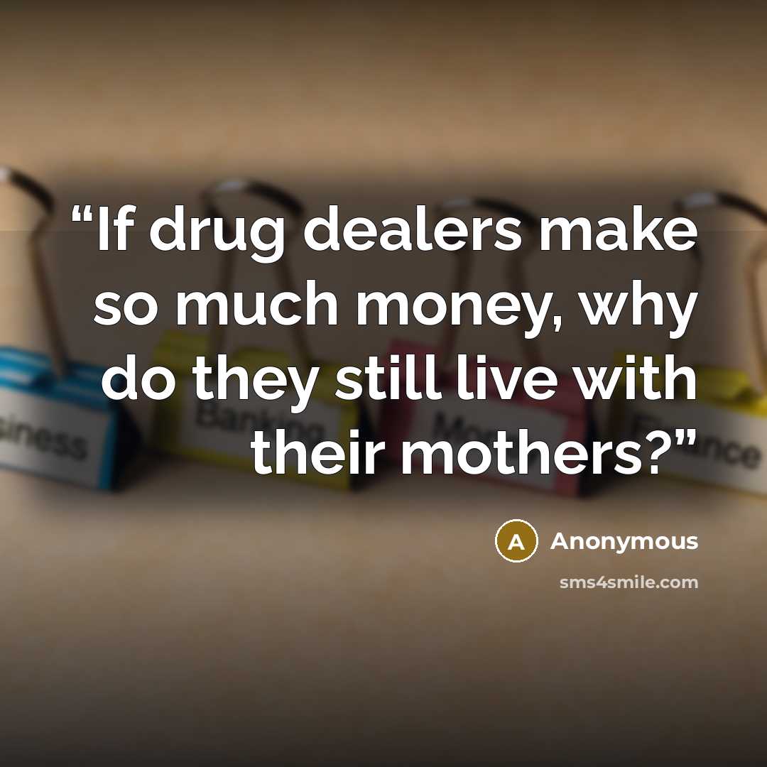 “If drug dealers make so much money, why do they still live with their mothers?” quote by Anonymous