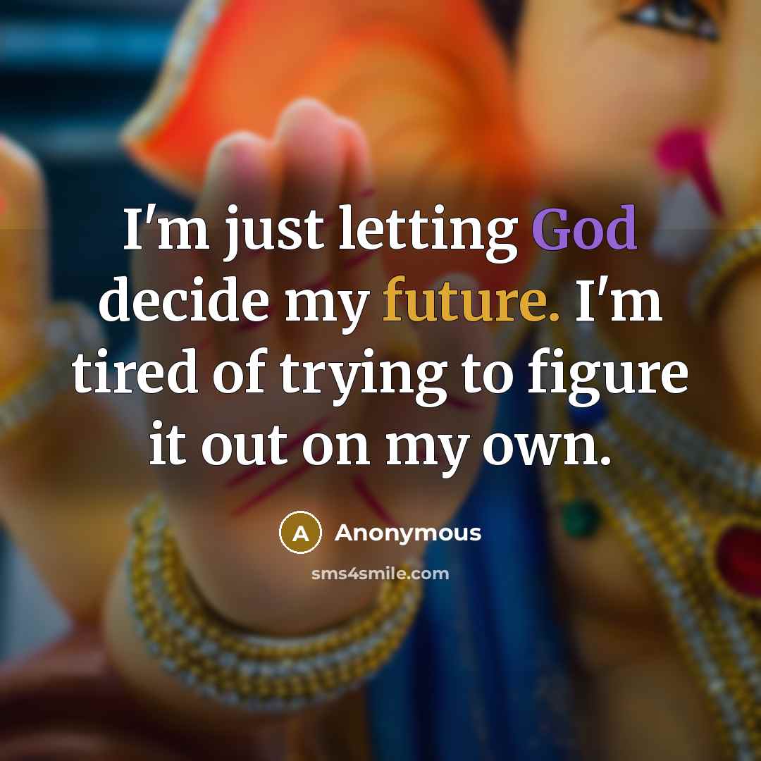 “I'm just letting God decide my future. I'm tired of trying to figure it out on my own.” quote by Anonymous
