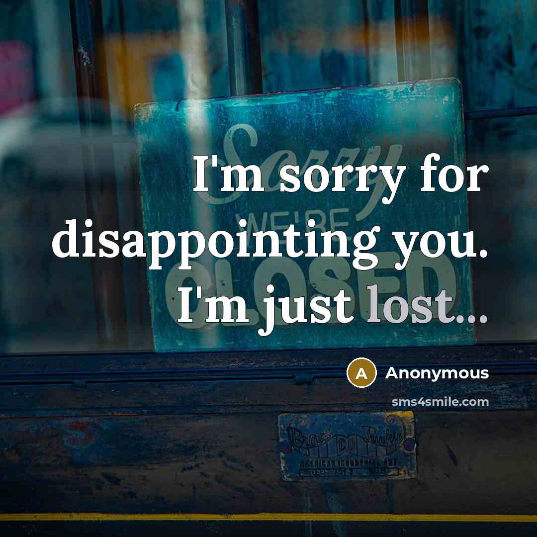 “I'm sorry for disappointing you. I'm just lost...” quote by Anonymous
