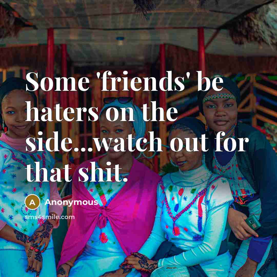 “Some 'friends' be haters on the side...watch out for that…” quote by Anonymous