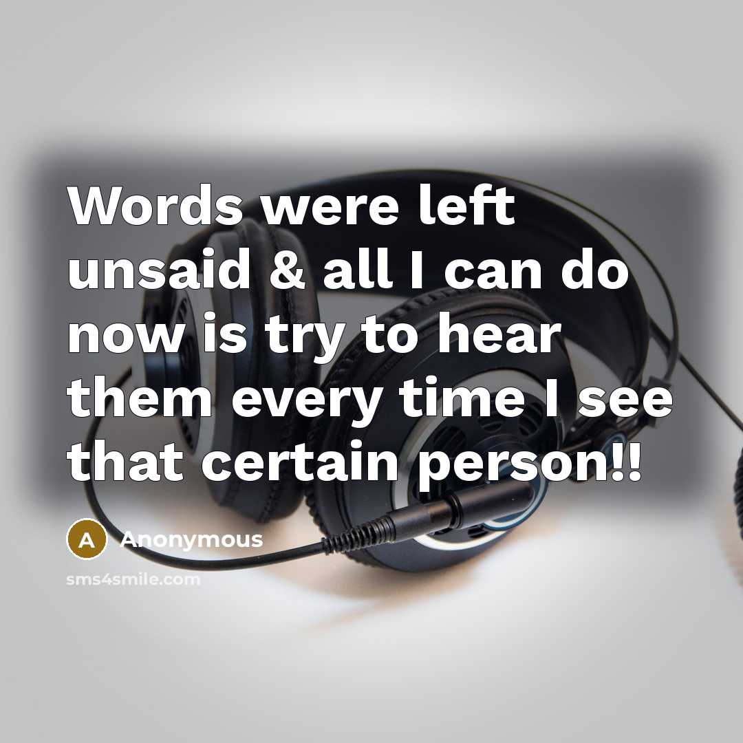 “Words were left unsaid & all I can do now is try to hear them every time I see that certain person!!” quote by Anonymous