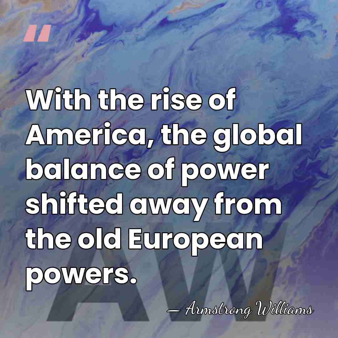 With the rise of America, the global balance of power shifted away&hellip; - Armstrong Williams