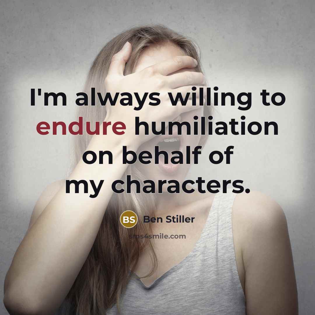 “I'm always willing to endure humiliation on behalf of my…” quote by Ben Stiller