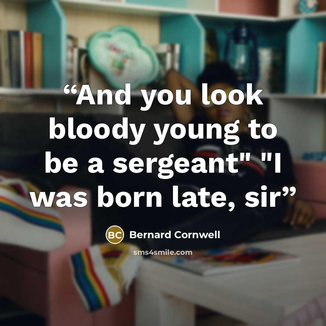 “And you look bloody young to be a sergeant" "I was born late, sir” quote by Bernard Cornwell