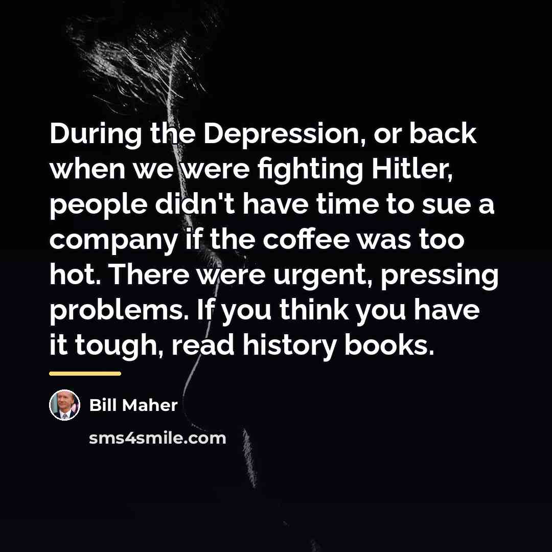 “During the Depression, or back when we were fighting Hitler,…” quote by Bill Maher