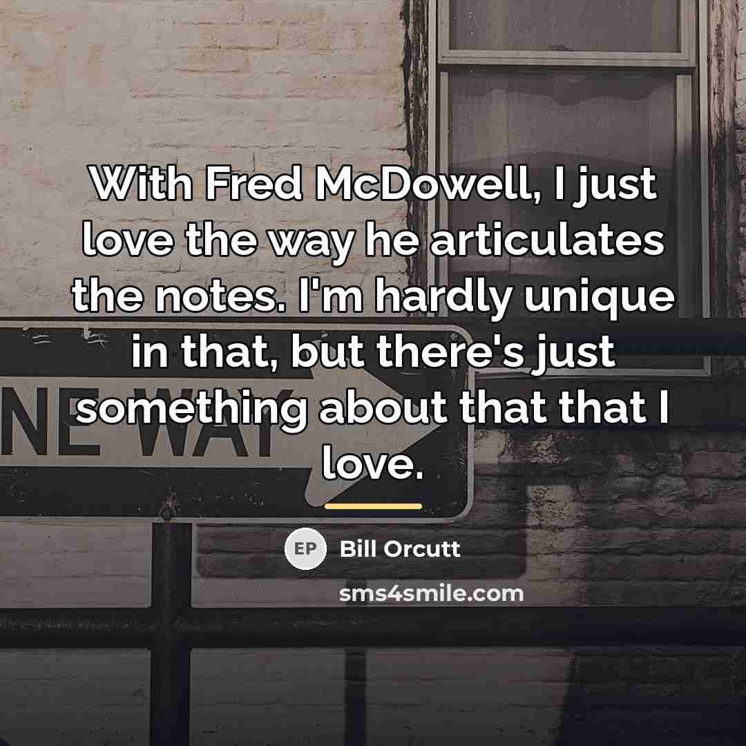“With Fred McDowell, I just love the way he articulates…” quote by Bill Orcutt