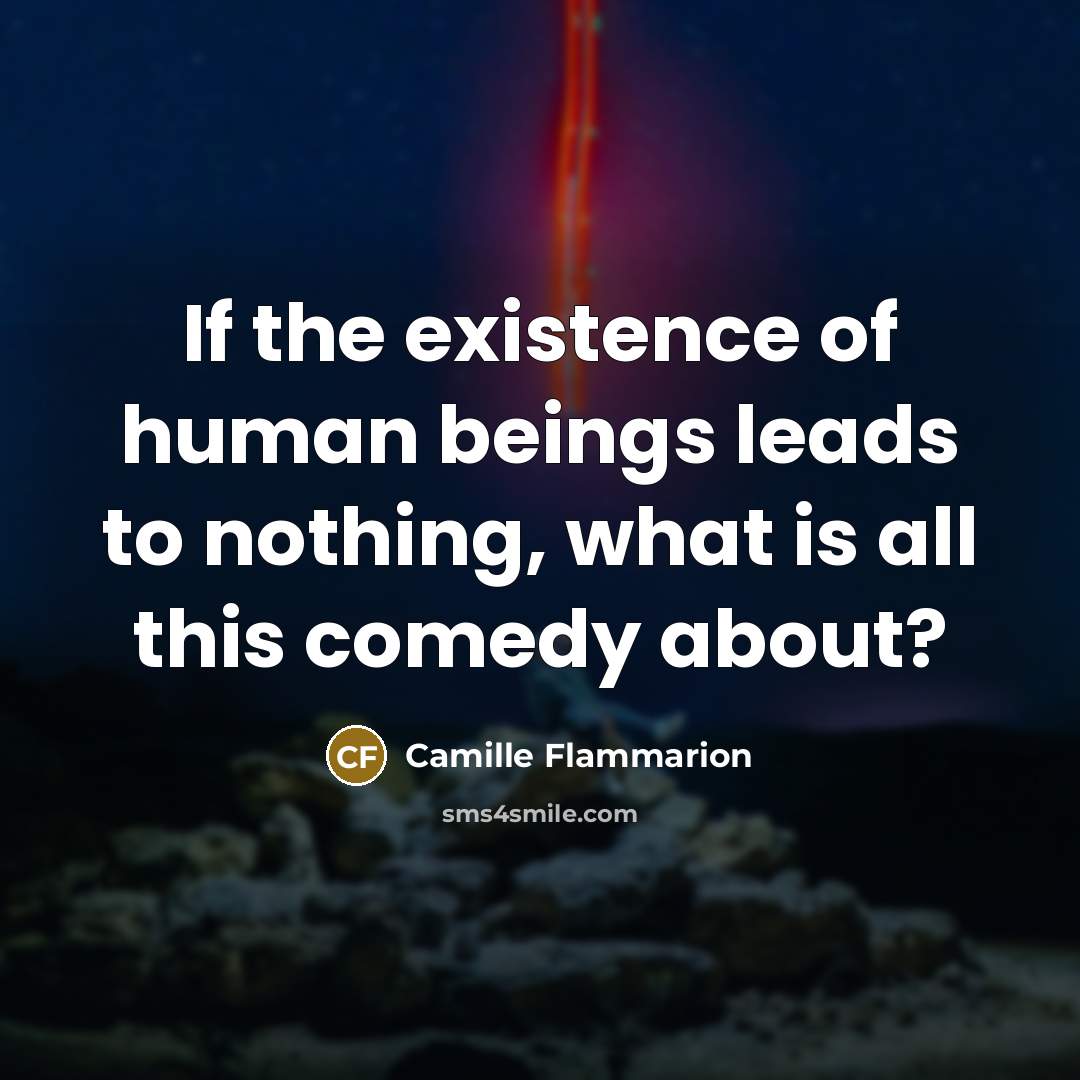 “If the existence of human beings leads to nothing, what…” quote by Camille Flammarion