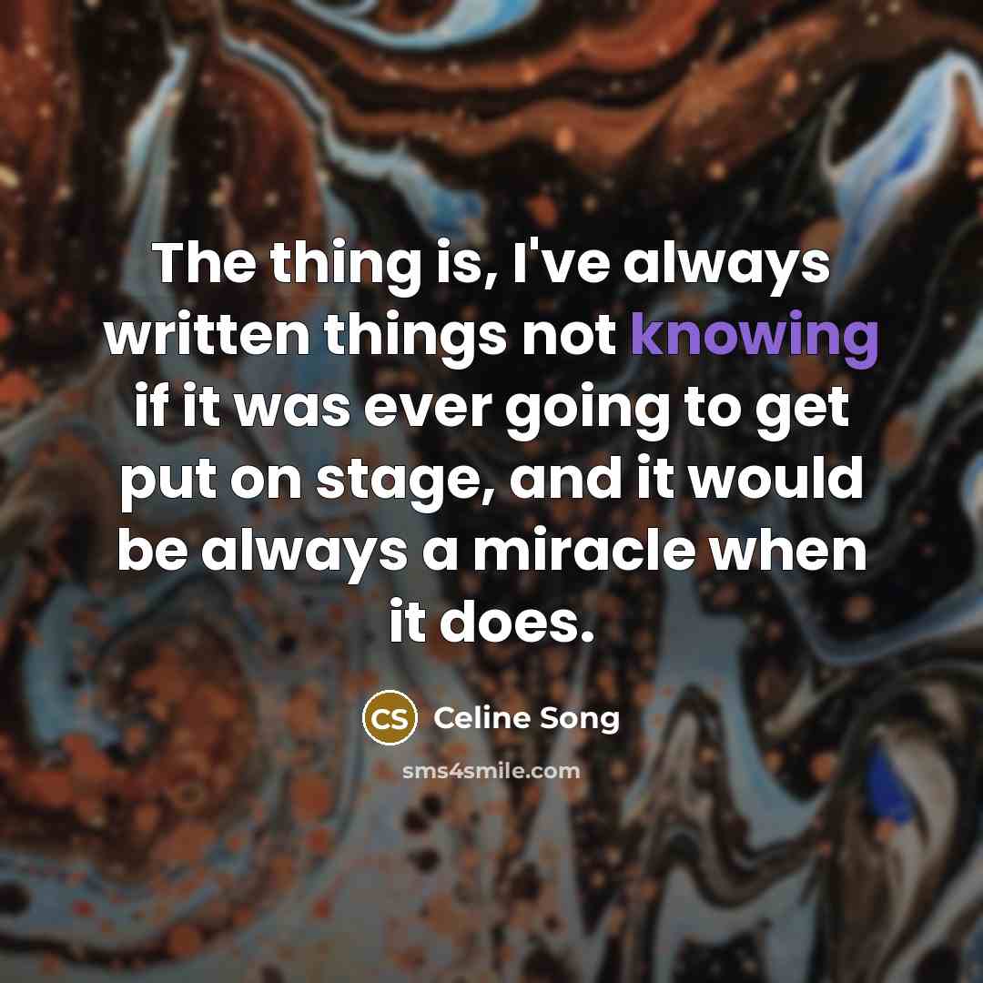 “The thing is, I've always written things not knowing if…” quote by Celine Song