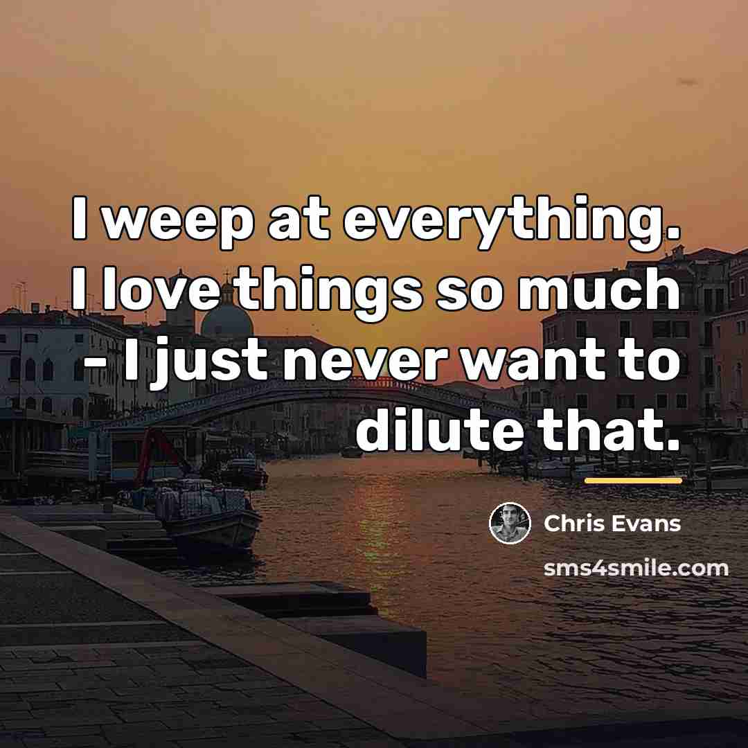 “I weep at everything. I love things so much -…” quote by Chris Evans