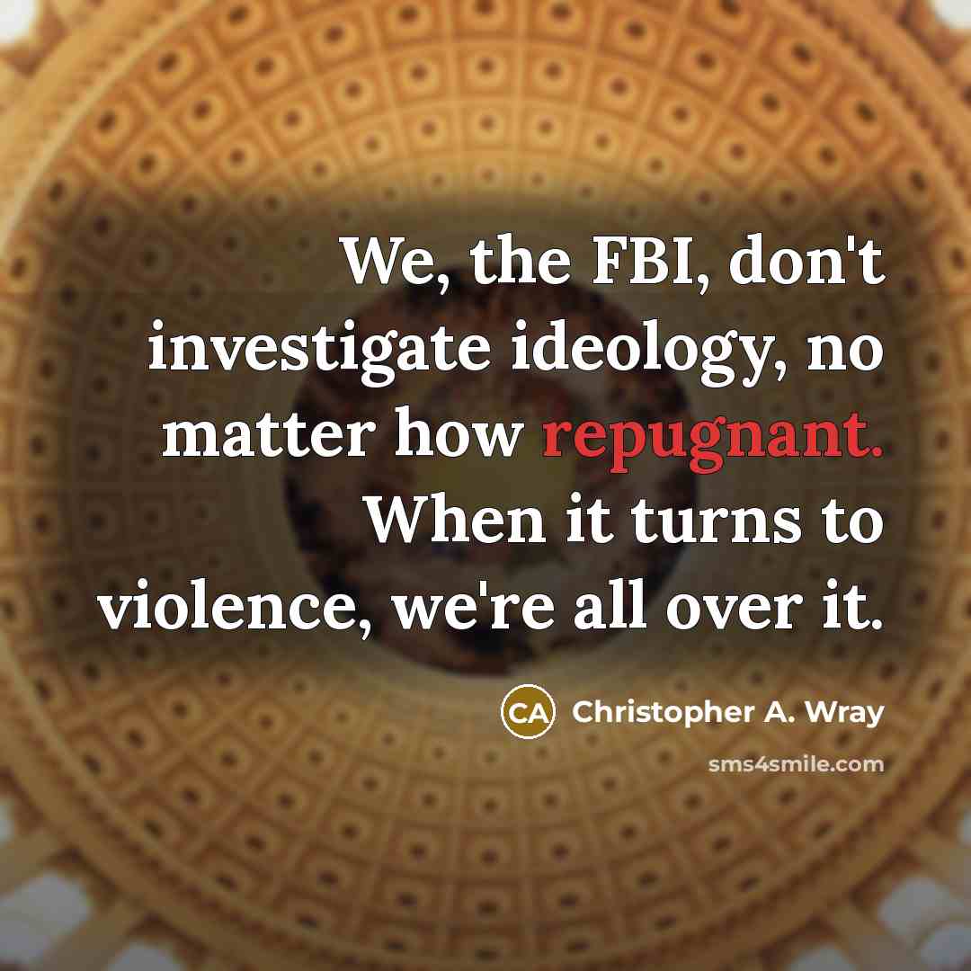 “We, the FBI, don't investigate ideology, no matter how repugnant.…” quote by Christopher A. Wray