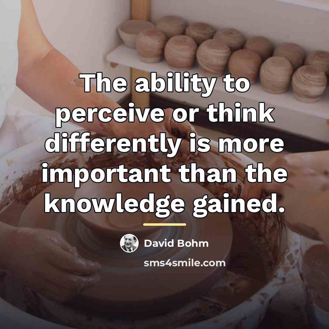 “The ability to perceive or think differently is more important…” quote by David Bohm