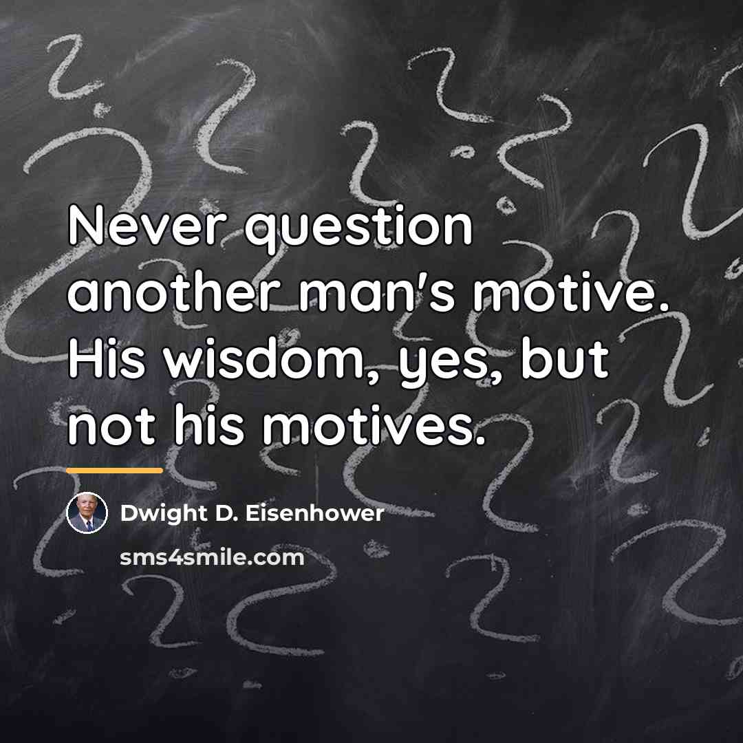 “Never question another man's motive. His wisdom, yes, but not…” quote by Dwight D. Eisenhower