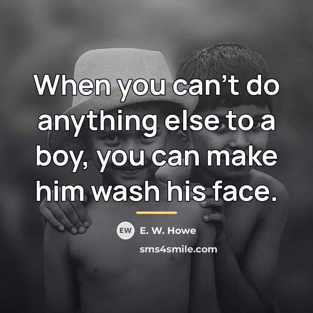 “When you can't do anything else to a boy, you…” quote by E. W. Howe