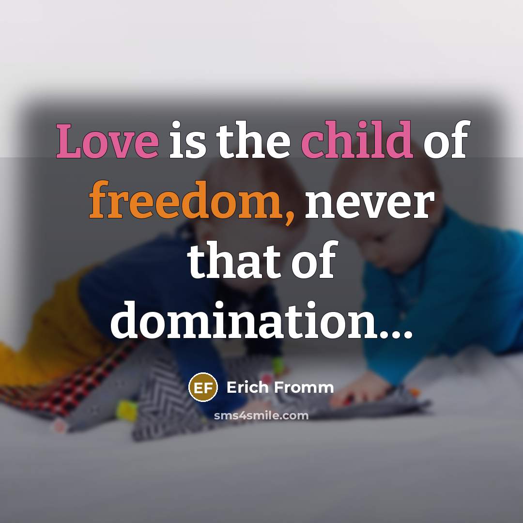 “Love is the child of freedom, never that of domination....…” quote by Erich Fromm