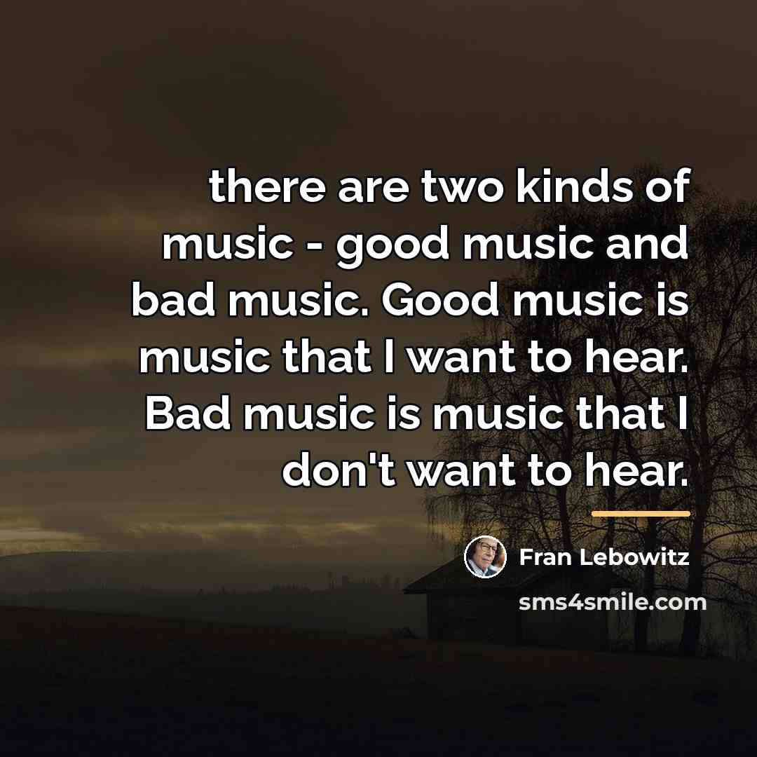 “there are two kinds of music - good music and…” quote by Fran Lebowitz
