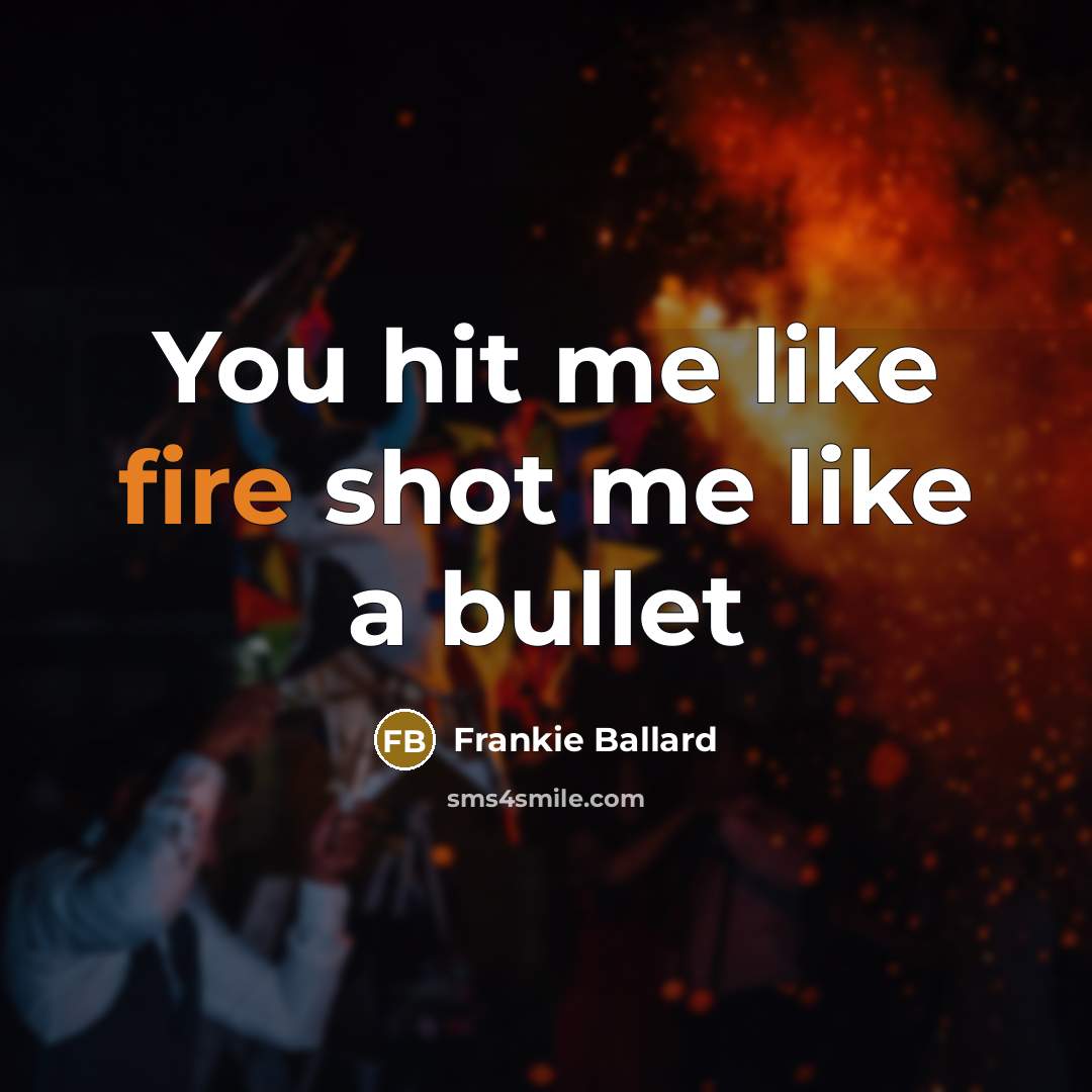 “You hit me like fire shot me like a bullet” quote by Frankie Ballard