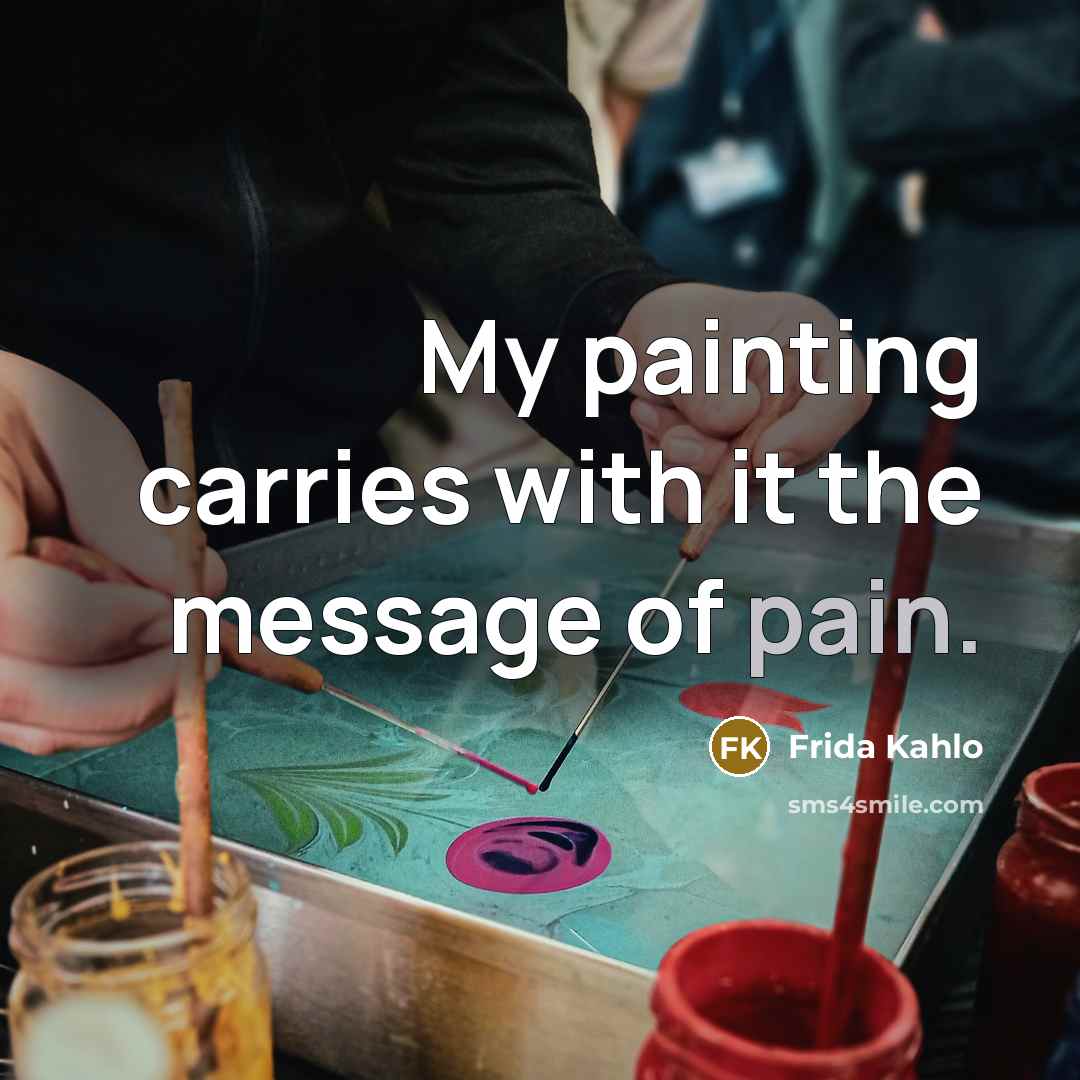 “My painting carries with it the message of pain.…” quote by Frida Kahlo