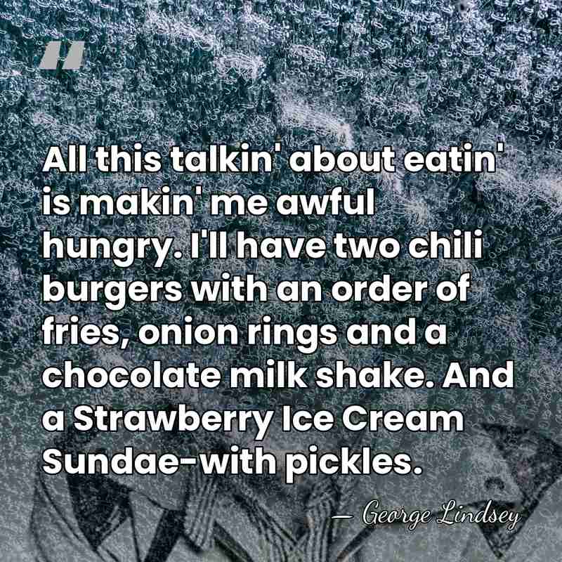 All this talkin' about eatin' is makin' me awful hungry. I'll have&hellip; - George Lindsey