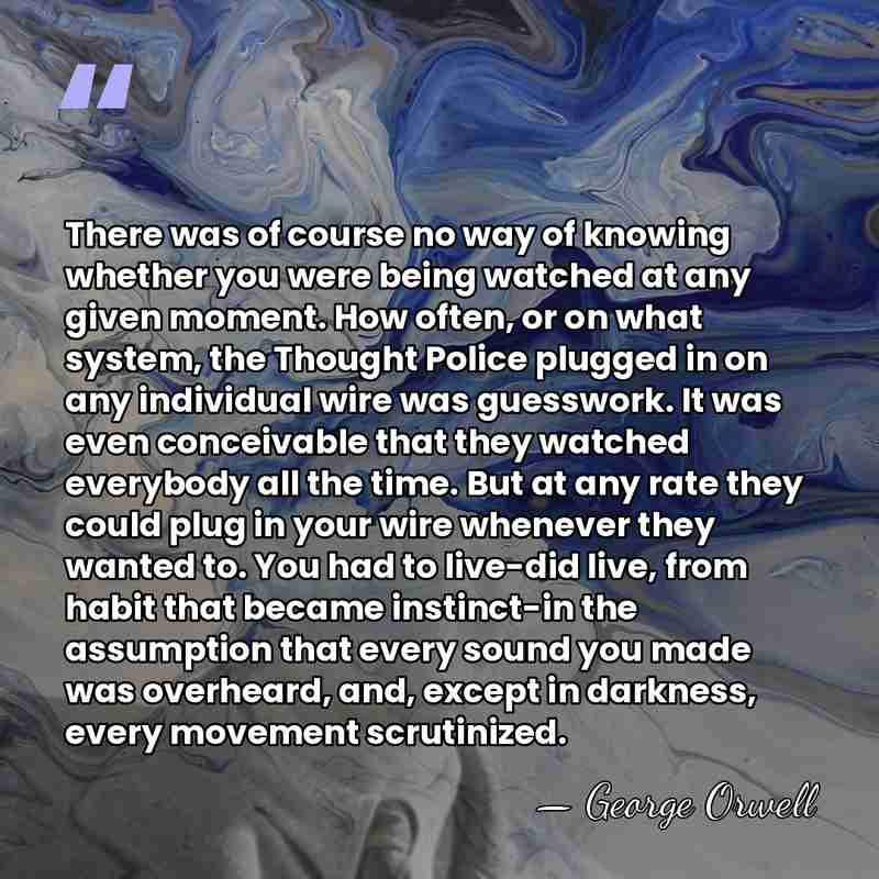 There was of course no way of knowing whether you were being&hellip; - George Orwell