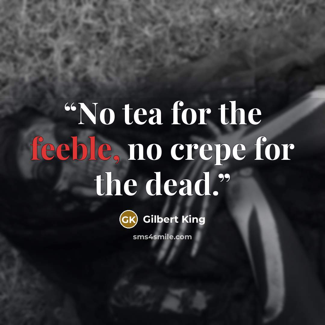 “No tea for the feeble, no crepe for the dead.” quote by Gilbert King