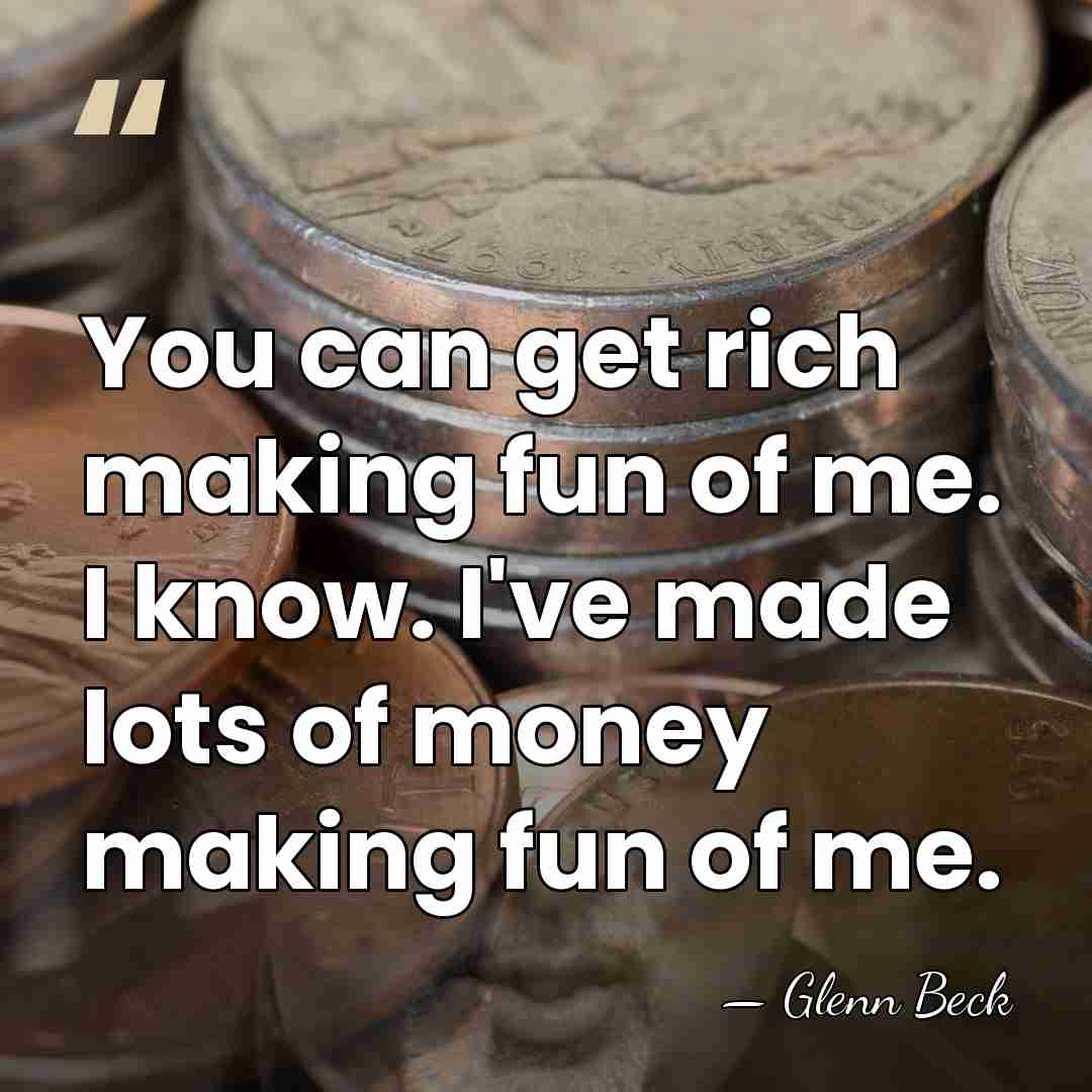 You can get rich making fun of me. I know. I've made&hellip; - Glenn Beck