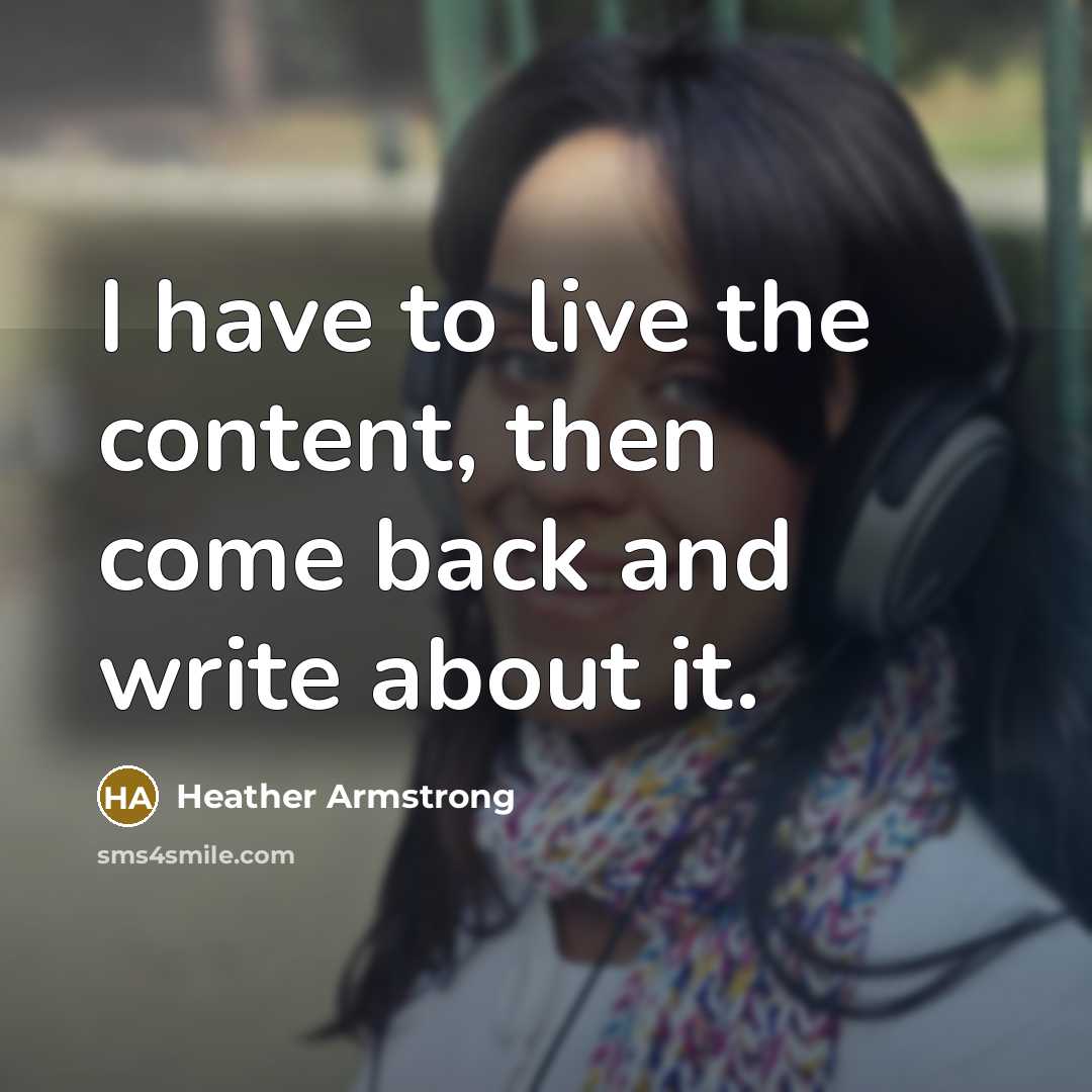 “I have to live the content, then come back and…” quote by Heather Armstrong