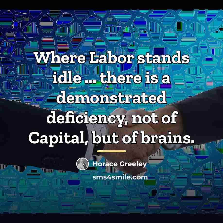 “Where Labor stands idle ... there is a demonstrated deficiency,…” quote by Horace Greeley