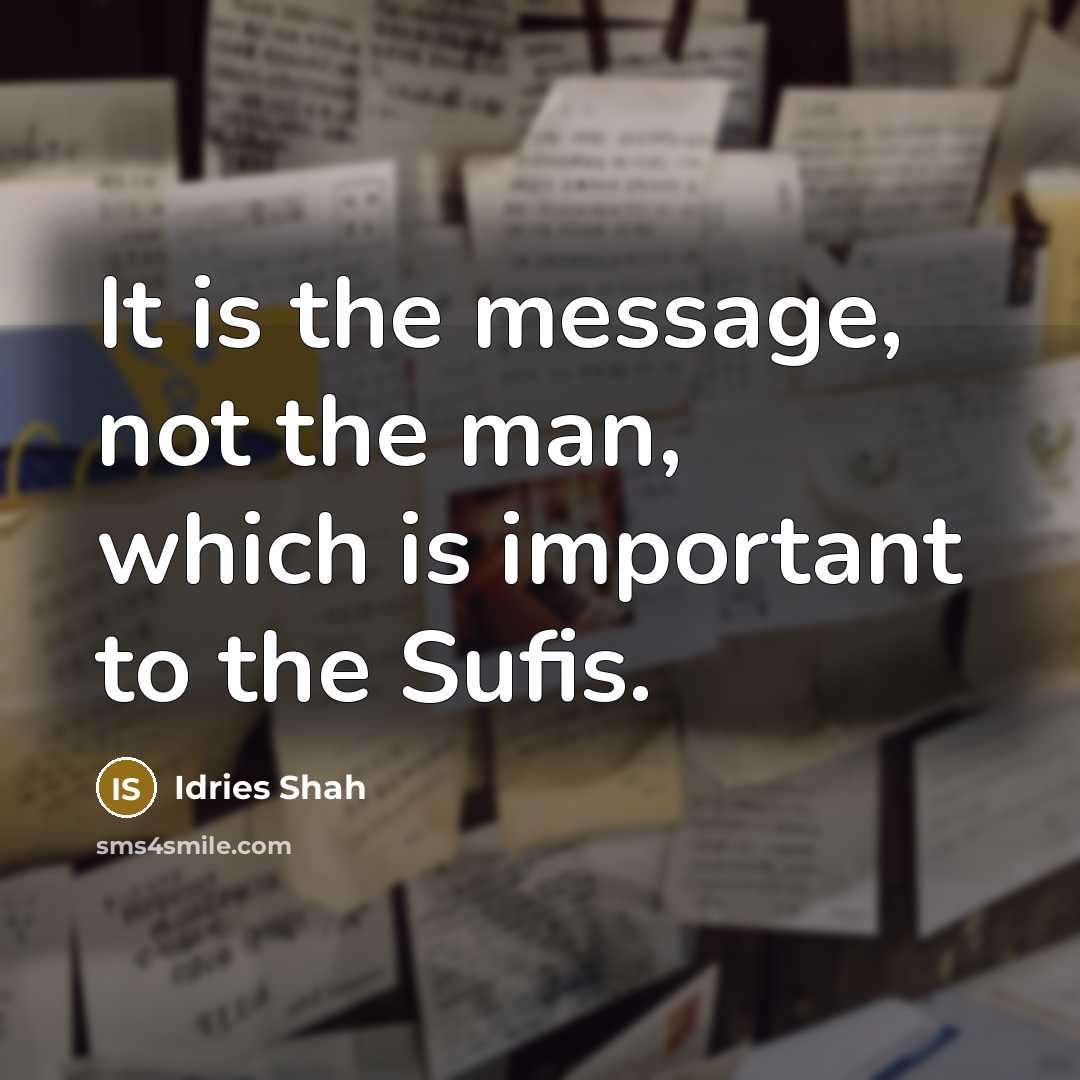 “It is the message, not the man, which is important…” quote by Idries Shah
