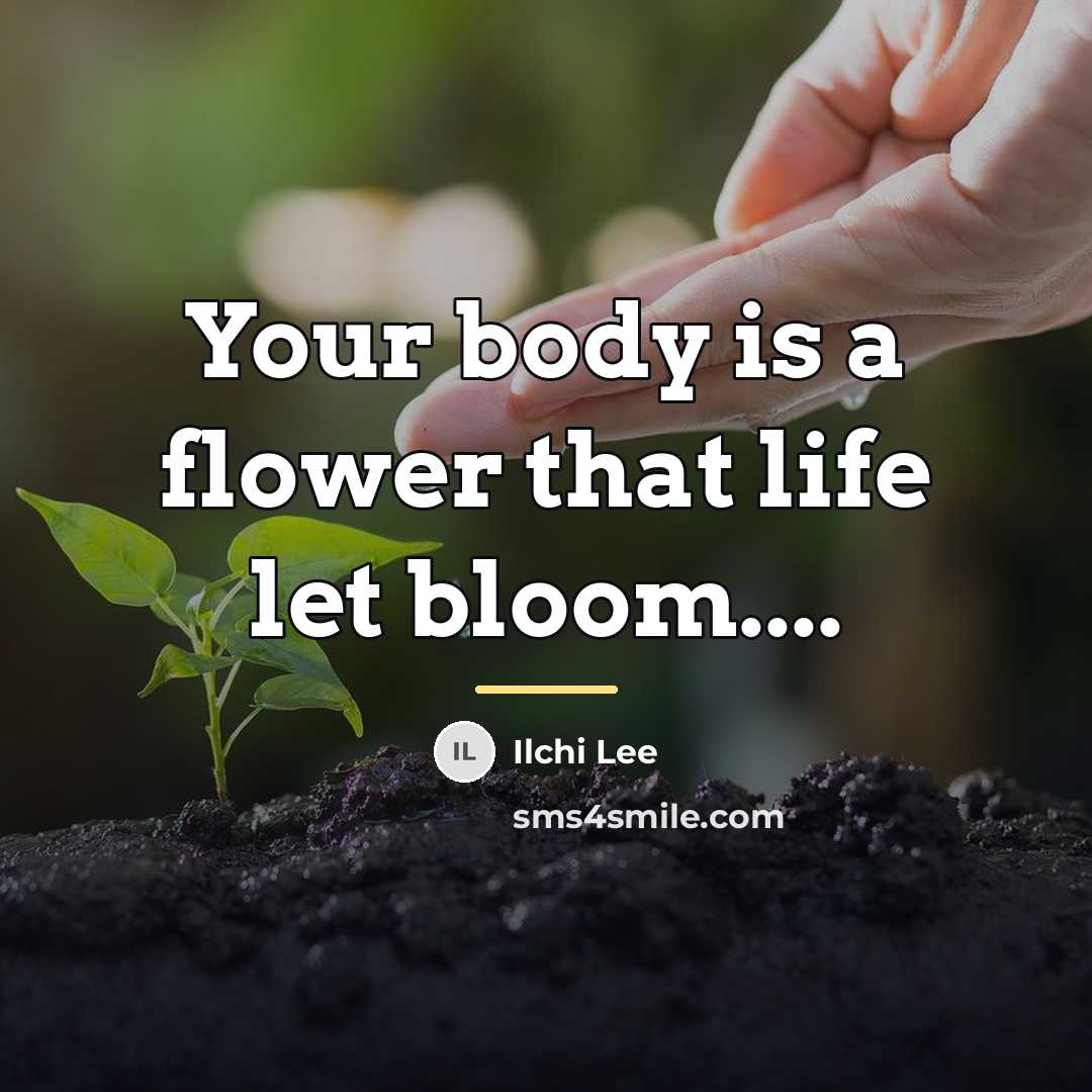 “Your body is a flower that life let bloom....…” quote by Ilchi Lee