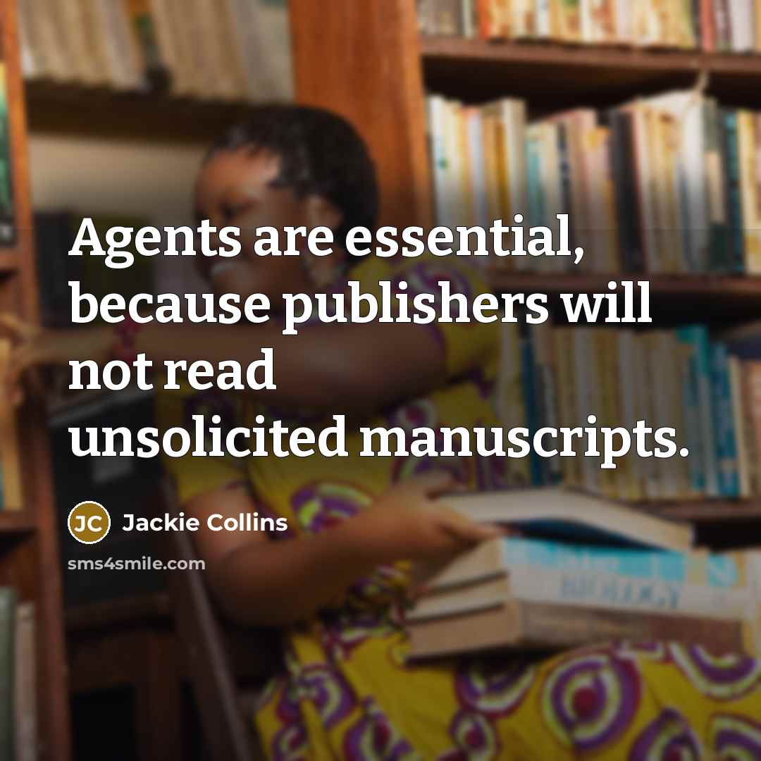 “Agents are essential, because publishers will not read unsolicited manuscripts.…” quote by Jackie Collins