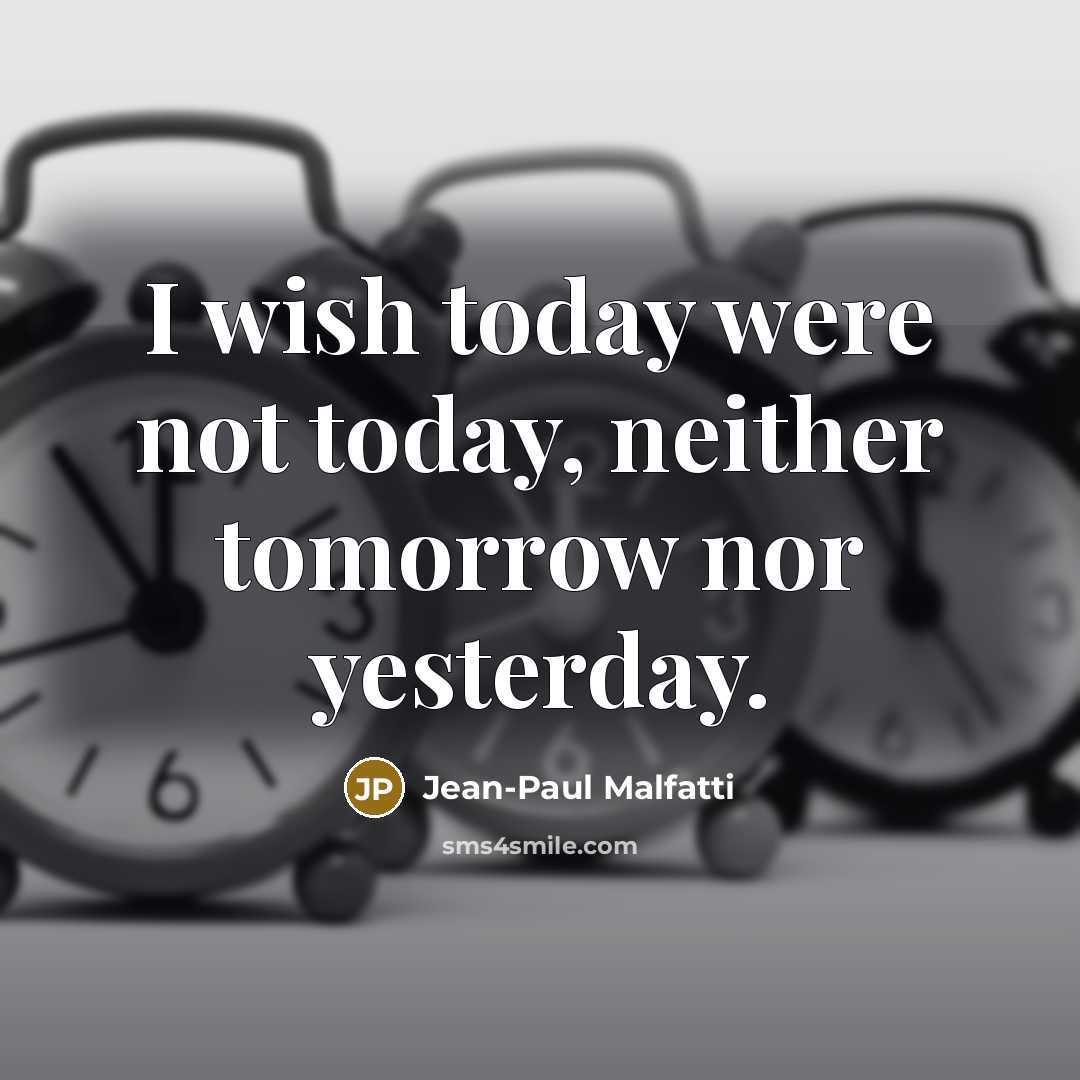 “I wish today were not today, neither tomorrow nor yesterday.…” quote by Jean-Paul Malfatti