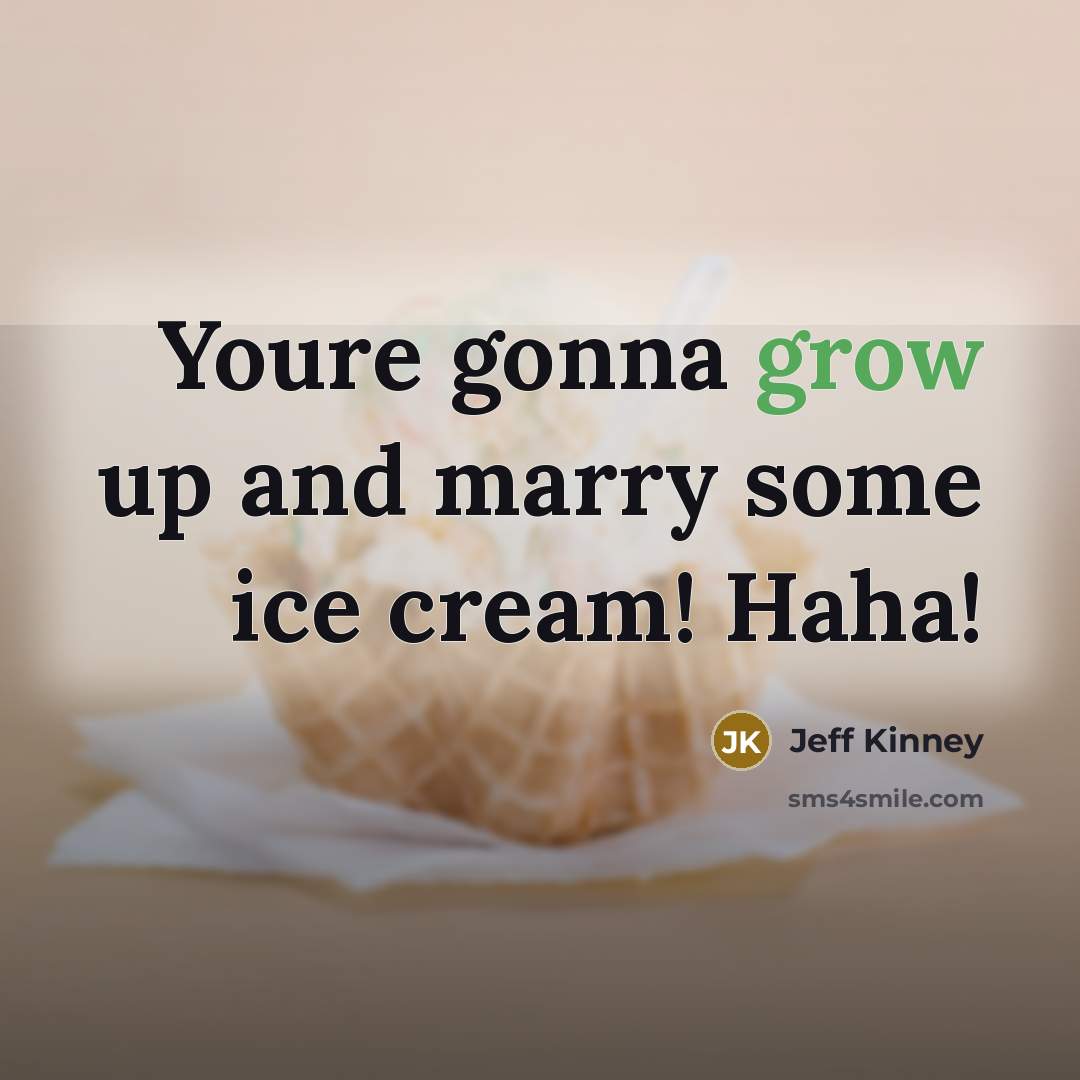 “Youre gonna grow up and marry some ice cream! Haha!…” quote by Jeff Kinney