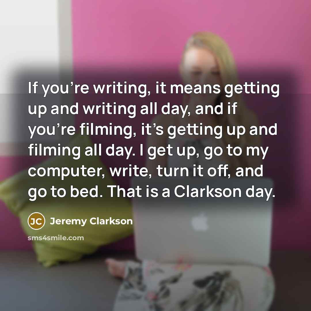 “If you're writing, it means getting up and writing all…” quote by Jeremy Clarkson