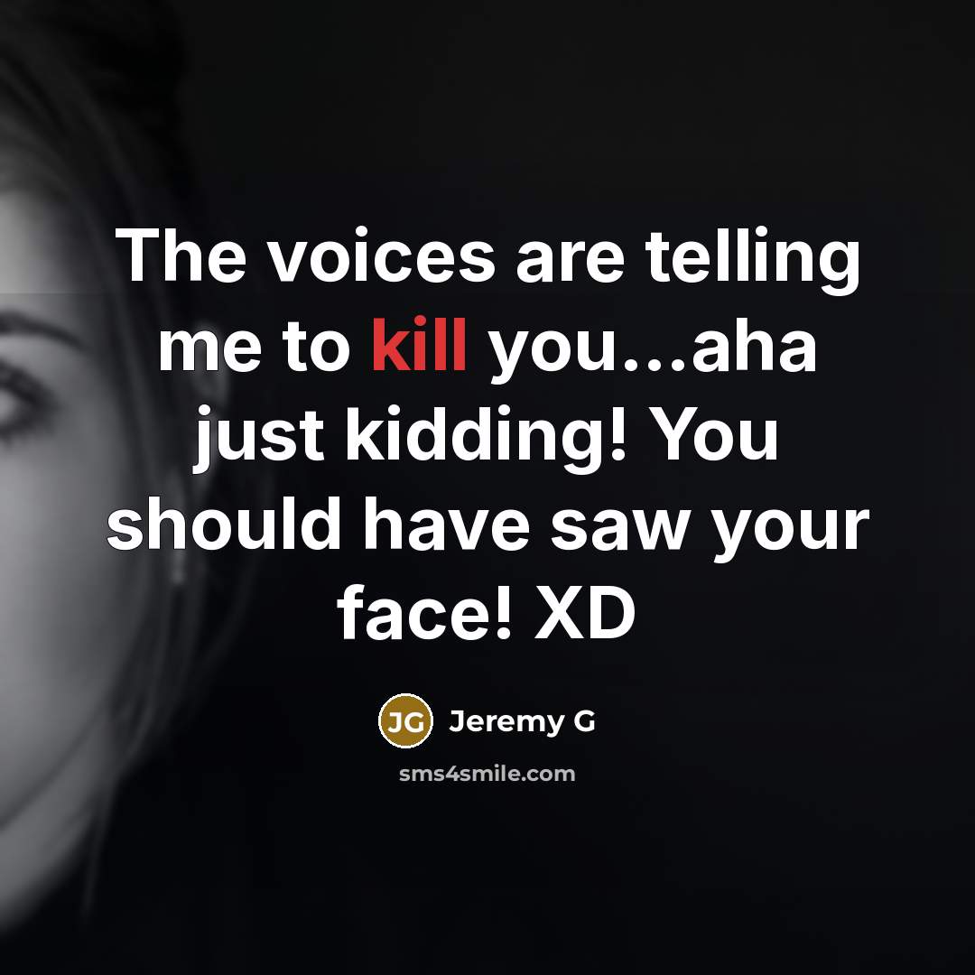 “The voices are telling me to kill you......aha just kidding!…” quote by Jeremy G